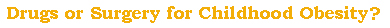 Drugs or Surgery for Childgood Obesity